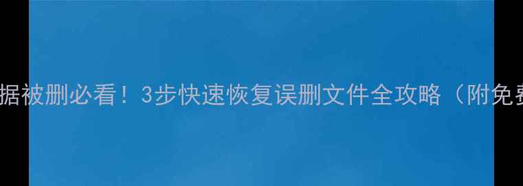 图片 🔥硬盘数据被删必看！3步快速恢复误删文件全攻略（附免费工具）2