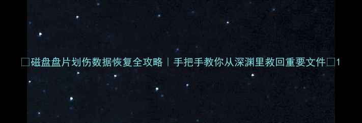 图片 🔥磁盘盘片划伤数据恢复全攻略｜手把手教你从深渊里救回重要文件💻1