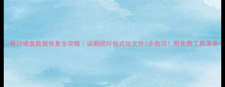 图片 🔥移动硬盘数据恢复全攻略｜误删损坏格式化文件3步救回！附免费工具清单1