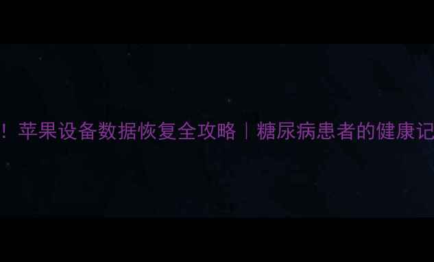 图片 🔥糖友必看！苹果设备数据恢复全攻略｜糖尿病患者的健康记录找回指南