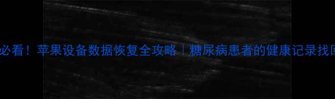 图片 🔥糖友必看！苹果设备数据恢复全攻略｜糖尿病患者的健康记录找回指南1