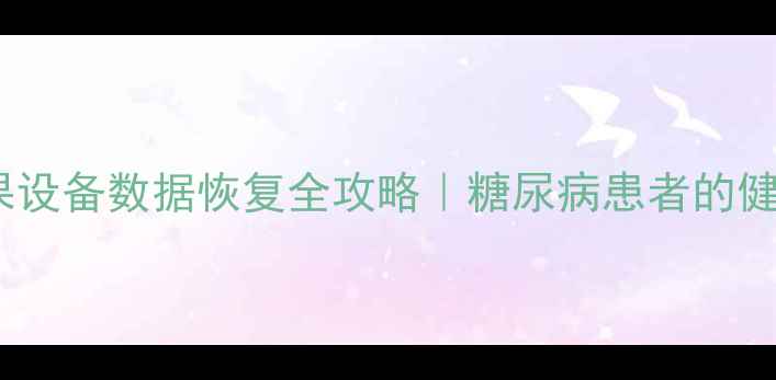 图片 🔥糖友必看！苹果设备数据恢复全攻略｜糖尿病患者的健康记录找回指南2