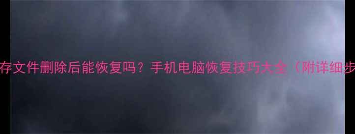 图片 🔥缓存文件删除后能恢复吗？手机电脑恢复技巧大全（附详细步骤）
