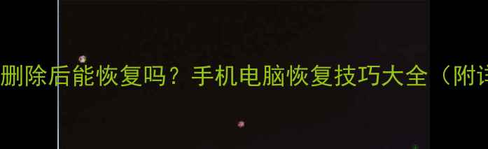 图片 🔥缓存文件删除后能恢复吗？手机电脑恢复技巧大全（附详细步骤）1