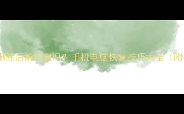 图片 🔥缓存文件删除后能恢复吗？手机电脑恢复技巧大全（附详细步骤）2