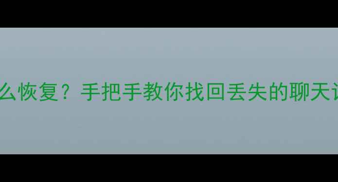 网易不保存数据怎么恢复手把手教你找回丢失的聊天记录文件和邮件