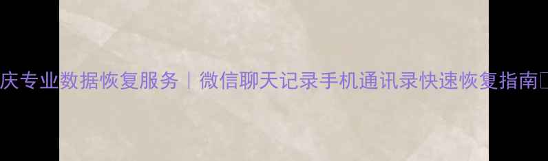 肇庆专业数据恢复服务微信聊天记录手机通讯录快速恢复指南