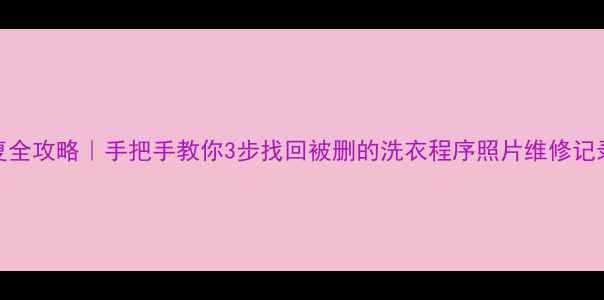 图片 🔥自动洗衣机数据恢复全攻略｜手把手教你3步找回被删的洗衣程序照片维修记录（附实用工具推荐）