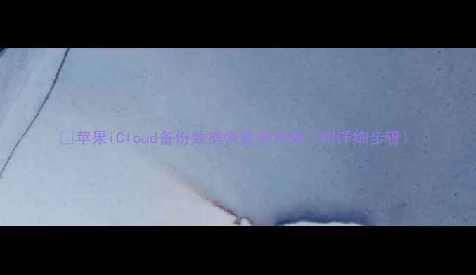 图片 🔥苹果iCloud备份数据恢复全攻略（附详细步骤）