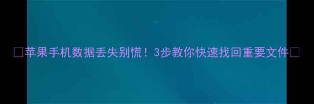 图片 🔥苹果手机数据丢失别慌！3步教你快速找回重要文件🔥