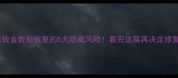 图片 🔥车钣金数据恢复的5大隐藏风险！看完这篇再决定修复！1