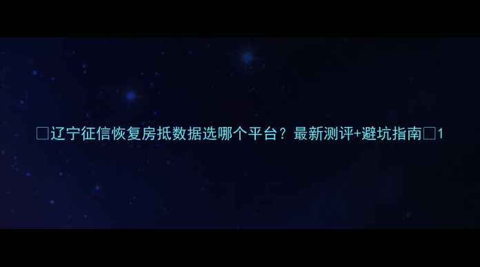 图片 🔥辽宁征信恢复房抵数据选哪个平台？最新测评+避坑指南💡1