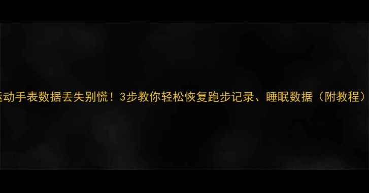 图片 🔥运动手表数据丢失别慌！3步教你轻松恢复跑步记录、睡眠数据（附教程）🔥1