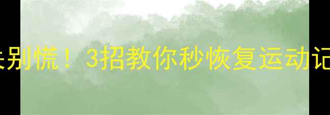 运动打卡数据丢失别慌3招教你秒恢复运动记录附官方教程