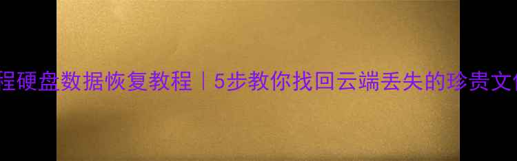 图片 🔥远程硬盘数据恢复教程｜5步教你找回云端丢失的珍贵文件📁1