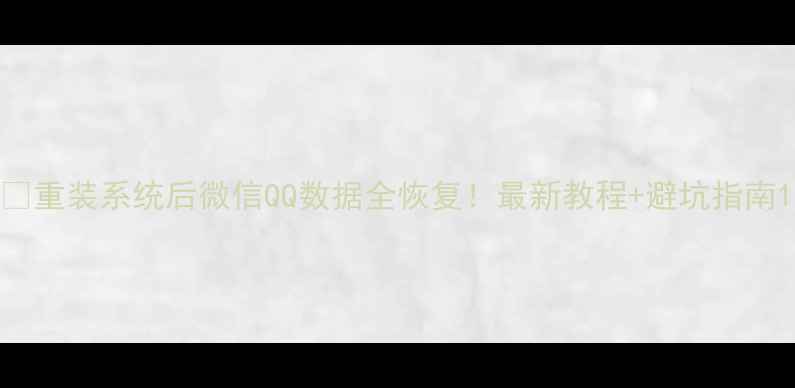 图片 🔥重装系统后微信QQ数据全恢复！最新教程+避坑指南1
