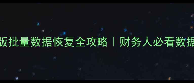 金蝶迷你版批量数据恢复全攻略财务人必看数据急救指南