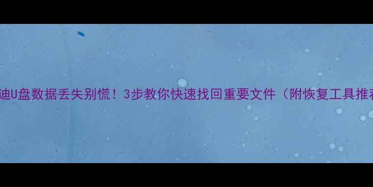 闪迪U盘数据丢失别慌3步教你快速找回重要文件附恢复工具推荐