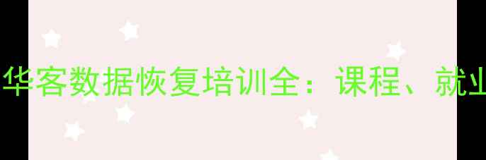 零基础也能学会华客数据恢复培训全课程就业实战经验分享