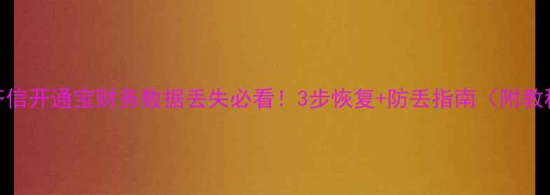 图片 🔥齐信开通宝财务数据丢失必看！3步恢复+防丢指南（附教程）
