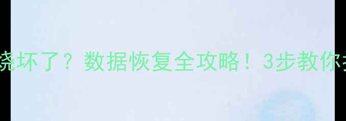 芯片硬盘烧坏了数据恢复全攻略3步教你找回重要文件