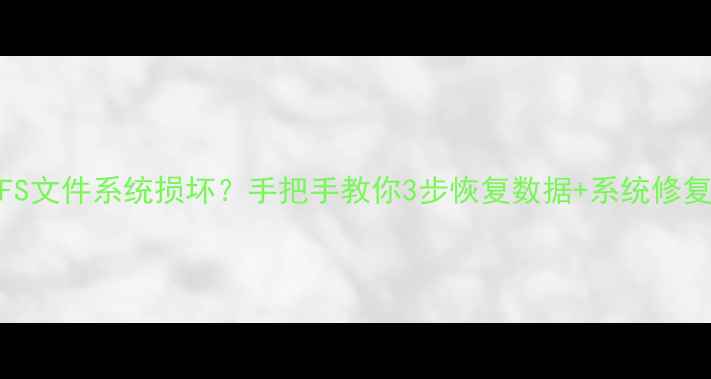 图片 🔧NTFS文件系统损坏？手把手教你3步恢复数据+系统修复！💻