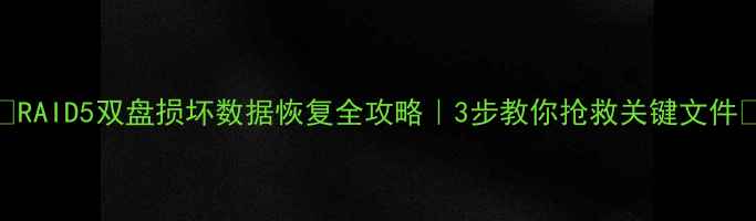 图片 🔧RAID5双盘损坏数据恢复全攻略｜3步教你抢救关键文件💾