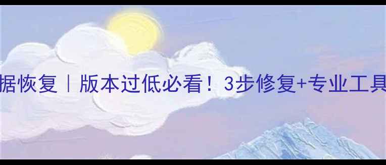 U盘数据恢复版本过低必看3步修复专业工具推荐