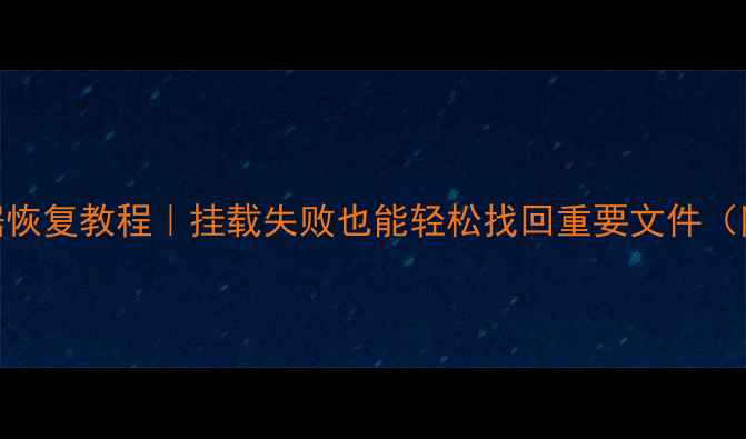 U盘硬盘数据恢复教程挂载失败也能轻松找回重要文件附详细步骤