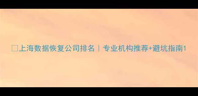 图片 🔧上海数据恢复公司排名｜专业机构推荐+避坑指南1
