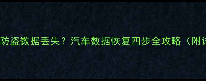 图片 🔧亏电导致防盗数据丢失？汽车数据恢复四步全攻略（附详细教程）2