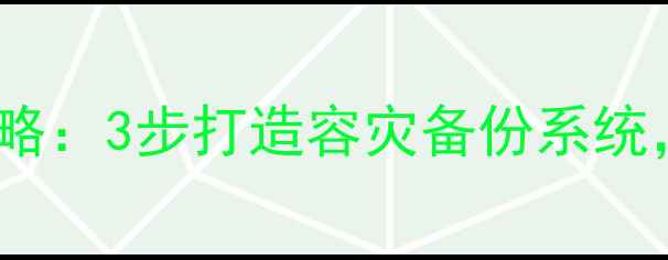图片 🔧企业数据恢复全攻略：3步打造容灾备份系统，1小时快速恢复业务