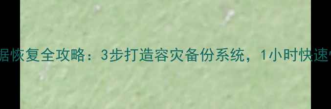 企业数据恢复全攻略3步打造容灾备份系统1小时快速恢复业务