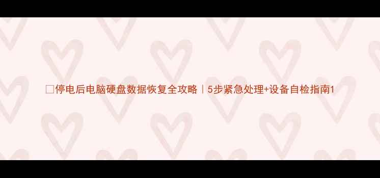 停电后电脑硬盘数据恢复全攻略5步紧急处理设备自检指南