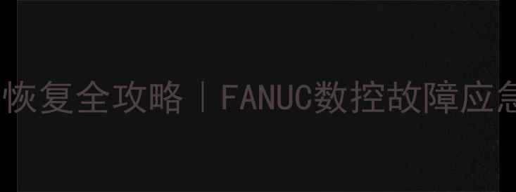 图片 🔧发那科系统数据恢复全攻略｜FANUC数控故障应急处理+操作指南📊