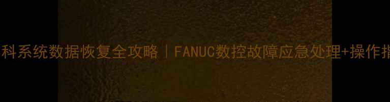 图片 🔧发那科系统数据恢复全攻略｜FANUC数控故障应急处理+操作指南📊2
