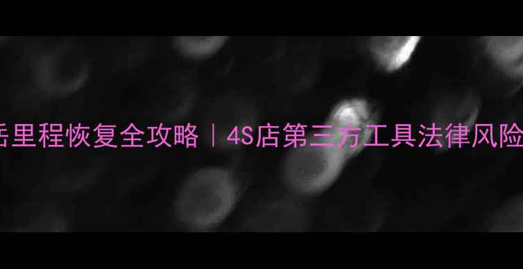 大众探岳里程恢复全攻略4S店第三方工具法律风险避坑指南