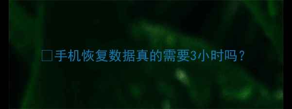 手机恢复数据真的需要3小时吗