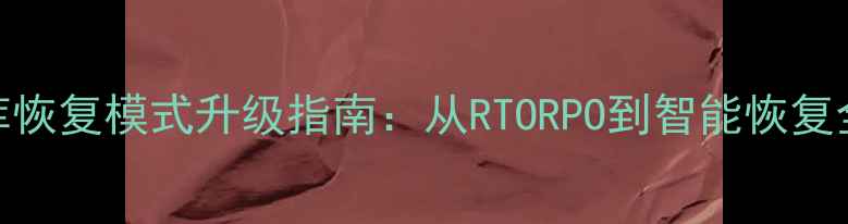 图片 🔧数据库恢复模式升级指南：从RTORPO到智能恢复全攻略📊