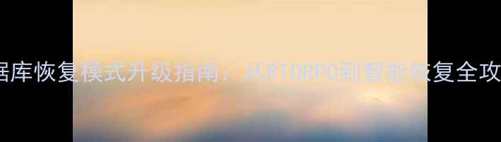 数据库恢复模式升级指南从RTORPO到智能恢复全攻略