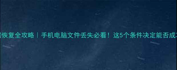 图片 🔧数据恢复全攻略｜手机电脑文件丢失必看！这5个条件决定能否成功恢复