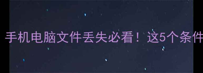 数据恢复全攻略手机电脑文件丢失必看这5个条件决定能否成功恢复