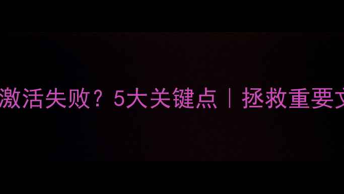 图片 🔧数据恢复后激活失败？5大关键点｜拯救重要文件必看指南2