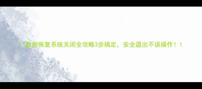 图片 🔧数据恢复系统关闭全攻略3步搞定，安全退出不误操作！1