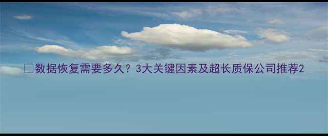数据恢复需要多久3大关键因素及超长质保公司推荐