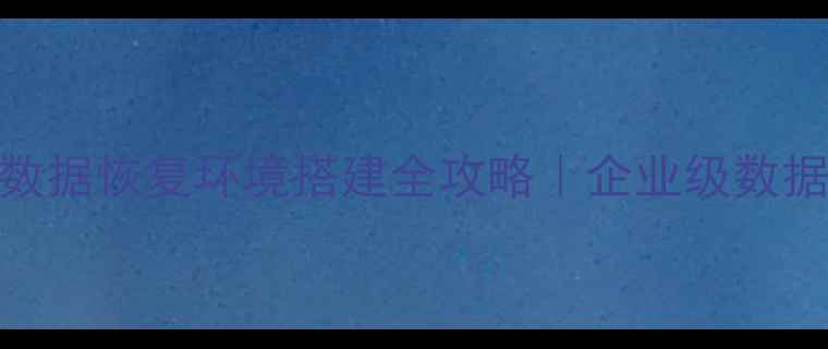 图片 🔧服务器数据恢复环境搭建全攻略｜企业级数据安全指南