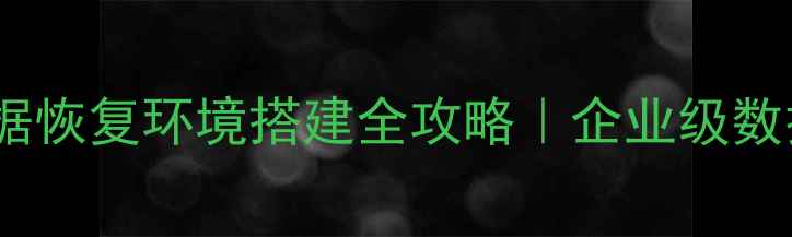 图片 🔧服务器数据恢复环境搭建全攻略｜企业级数据安全指南1