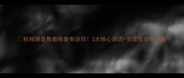图片 🔧机械硬盘数据恢复有诀窍！3大核心原因+全流程实操指南
