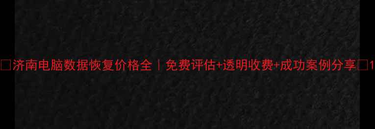 图片 🔧济南电脑数据恢复价格全｜免费评估+透明收费+成功案例分享📁1