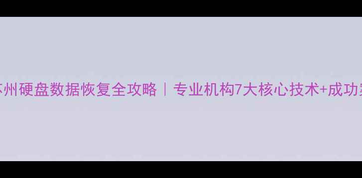 图片 🔧苏州硬盘数据恢复全攻略｜专业机构7大核心技术+成功案例